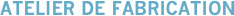ATELIER DE FABRICATION